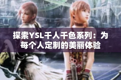 探索YSL千人千色系列：为每个人定制的美丽体验