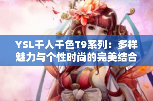 YSL千人千色T9系列：多样魅力与个性时尚的完美结合