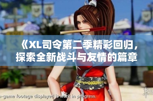 《XL司令第二季精彩回归，探索全新战斗与友情的篇章》