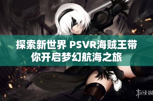 探索新世界 PSVR海贼王带你开启梦幻航海之旅