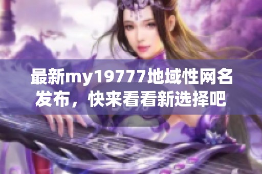 最新my19777地域性网名发布，快来看看新选择吧