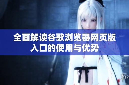 全面解读谷歌浏览器网页版入口的使用与优势