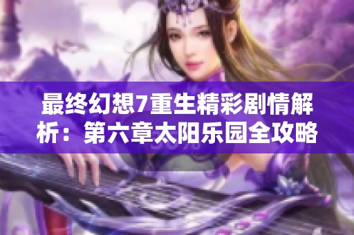 最终幻想7重生精彩剧情解析：第六章太阳乐园全攻略分享