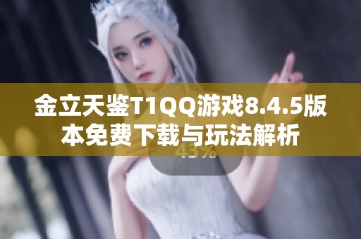 金立天鉴T1QQ游戏8.4.5版本免费下载与玩法解析