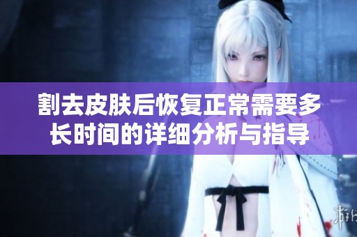 割去皮肤后恢复正常需要多长时间的详细分析与指导