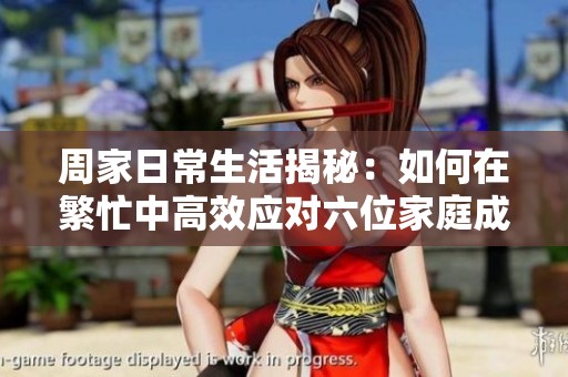 周家日常生活揭秘：如何在繁忙中高效应对六位家庭成员