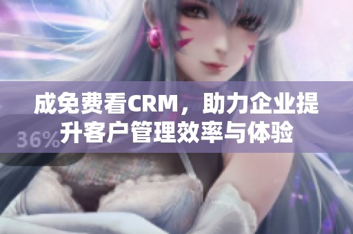 成免费看CRM，助力企业提升客户管理效率与体验