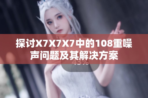 探讨X7X7X7中的108重噪声问题及其解决方案