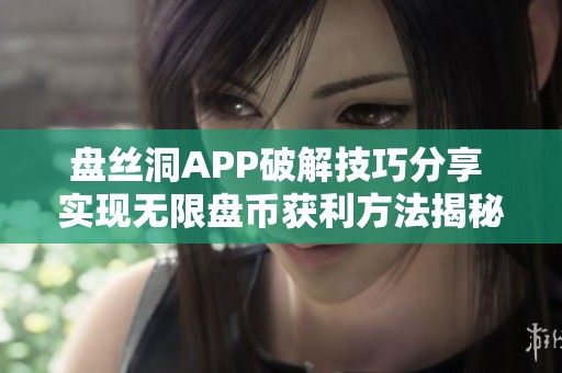 盘丝洞APP破解技巧分享 实现无限盘币获利方法揭秘