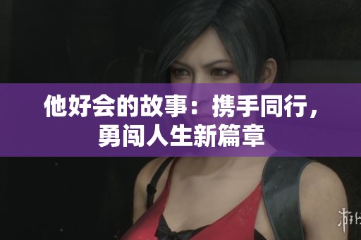 他好会的故事：携手同行，勇闯人生新篇章