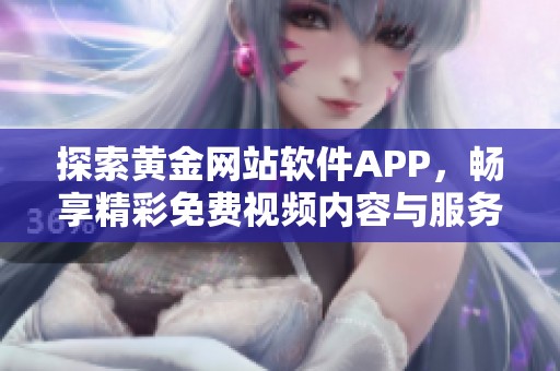 探索黄金网站软件APP，畅享精彩免费视频内容与服务