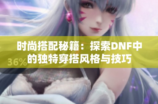 时尚搭配秘籍：探索DNF中的独特穿搭风格与技巧