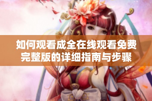 如何观看成全在线观看免费完整版的详细指南与步骤