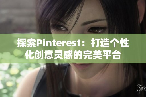 探索Pinterest：打造个性化创意灵感的完美平台