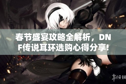 春节盛宴攻略全解析，DNF传说耳环选购心得分享!