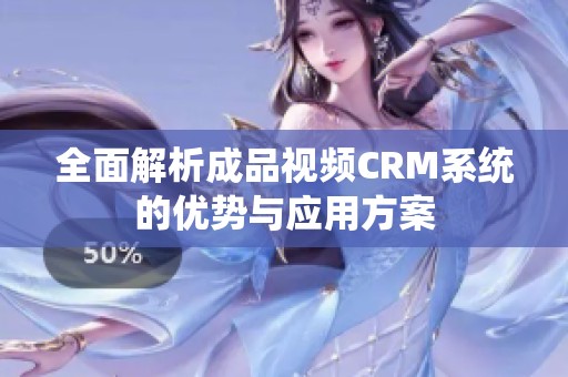 全面解析成品视频CRM系统的优势与应用方案