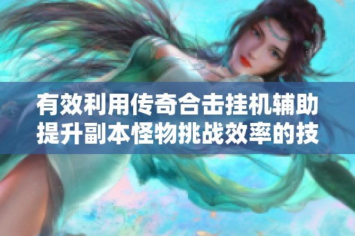 有效利用传奇合击挂机辅助提升副本怪物挑战效率的技巧分享