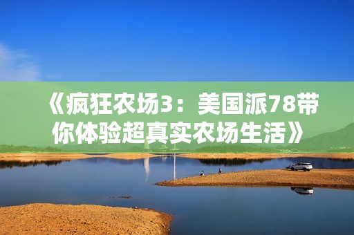 《疯狂农场3：美国派78带你体验超真实农场生活》
