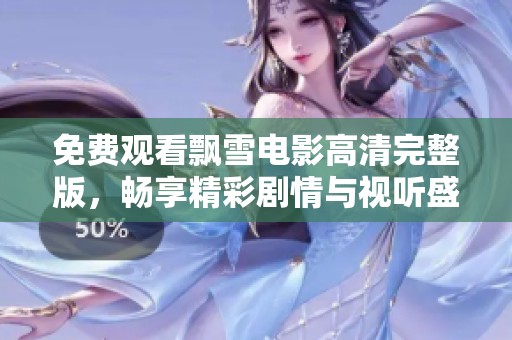 免费观看飘雪电影高清完整版，畅享精彩剧情与视听盛宴