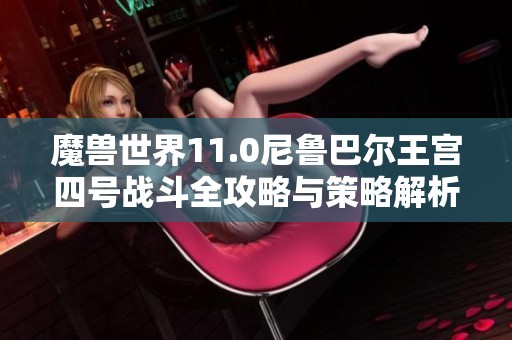 魔兽世界11.0尼鲁巴尔王宫四号战斗全攻略与策略解析
