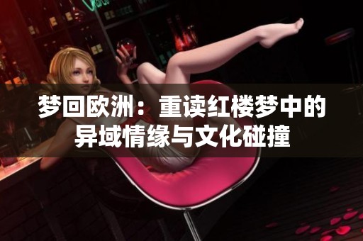 梦回欧洲：重读红楼梦中的异域情缘与文化碰撞