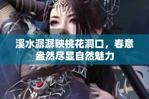 溪水潺潺映桃花洞口，春意盎然尽显自然魅力