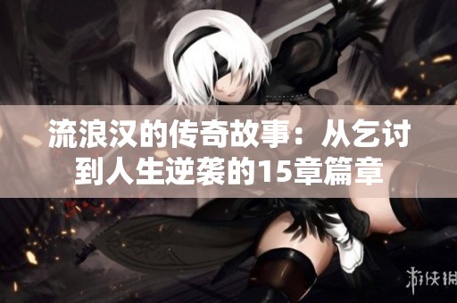 流浪汉的传奇故事：从乞讨到人生逆袭的15章篇章