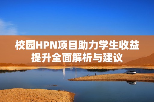 校园HPN项目助力学生收益提升全面解析与建议
