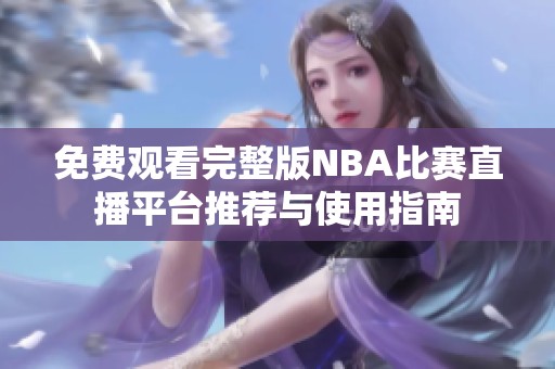 免费观看完整版NBA比赛直播平台推荐与使用指南