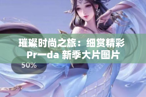 璀璨时尚之旅：细赏精彩 Pr一da 新季大片图片