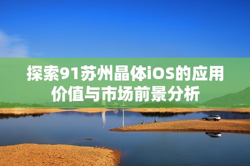 探索91苏州晶体iOS的应用价值与市场前景分析