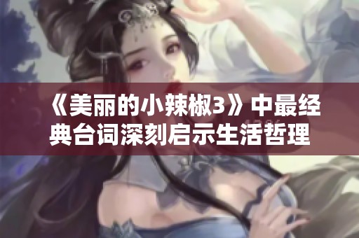 《美丽的小辣椒3》中最经典台词深刻启示生活哲理