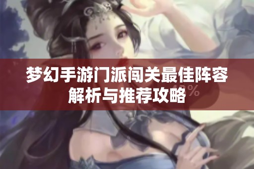 梦幻手游门派闯关最佳阵容解析与推荐攻略