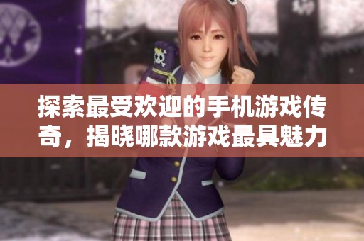 探索最受欢迎的手机游戏传奇，揭晓哪款游戏最具魅力
