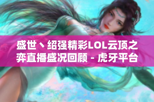盛世丶绍强精彩LOL云顶之弈直播盛况回顾 - 虎牙平台独家呈现