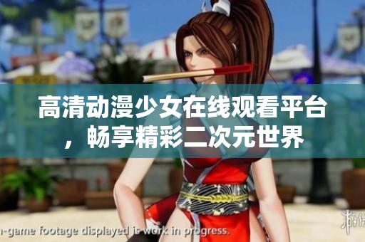 高清动漫少女在线观看平台，畅享精彩二次元世界