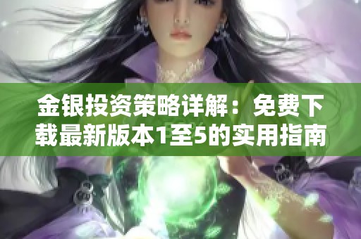 金银投资策略详解：免费下载最新版本1至5的实用指南