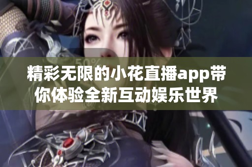 精彩无限的小花直播app带你体验全新互动娱乐世界