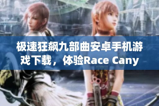 极速狂飙九部曲安卓手机游戏下载，体验Race Canyon的刺激乐趣