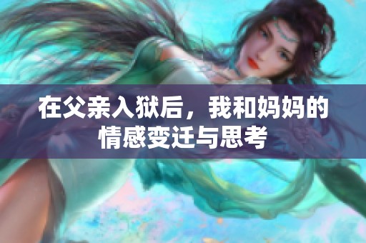 在父亲入狱后，我和妈妈的情感变迁与思考