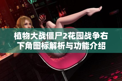 植物大战僵尸2花园战争右下角图标解析与功能介绍