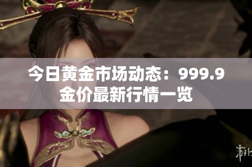 今日黄金市场动态：999.9金价最新行情一览