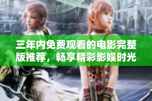 三年内免费观看的电影完整版推荐，畅享精彩影娱时光