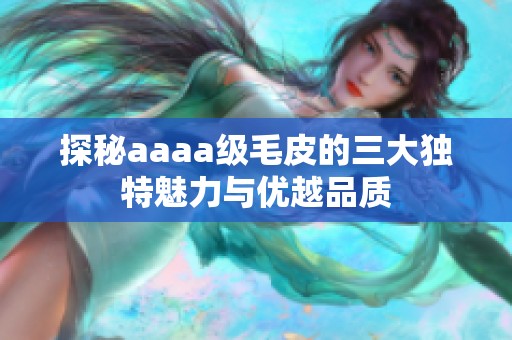 探秘aaaa级毛皮的三大独特魅力与优越品质