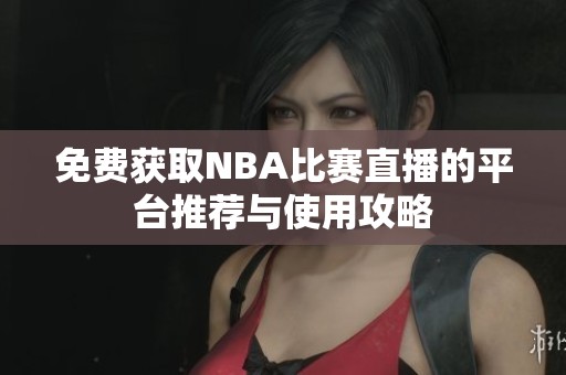 免费获取NBA比赛直播的平台推荐与使用攻略