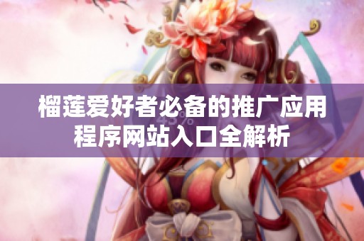 榴莲爱好者必备的推广应用程序网站入口全解析