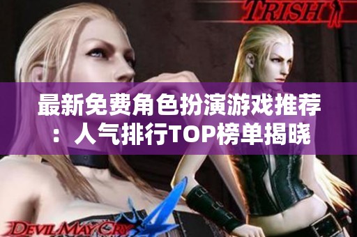 最新免费角色扮演游戏推荐：人气排行TOP榜单揭晓