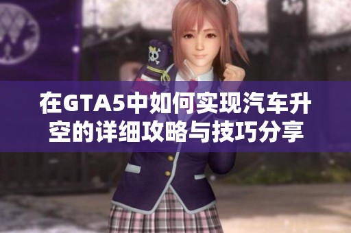在GTA5中如何实现汽车升空的详细攻略与技巧分享
