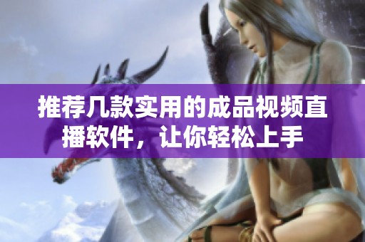 推荐几款实用的成品视频直播软件，让你轻松上手