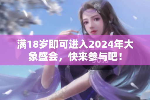 满18岁即可进入2024年大象盛会，快来参与吧！